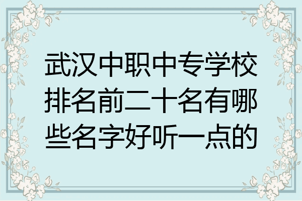 武汉中职中专学校排名前二十名有哪些名字好听一点的