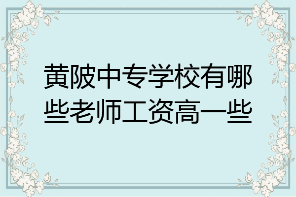 黄陂中专学校有哪些老师工资高一些