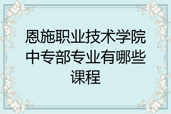 恩施职业技术学院中专部专业有哪些课程