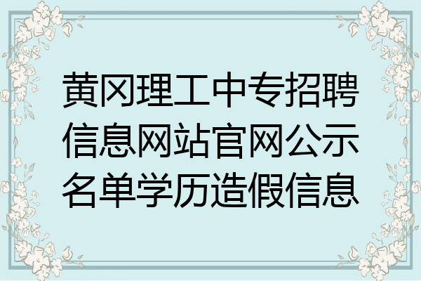 黄冈理工中专招聘信息网站官网公示名单学历造假信息