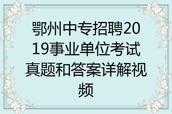 鄂州中专招聘2019事业单位考试真题和答案详解视频