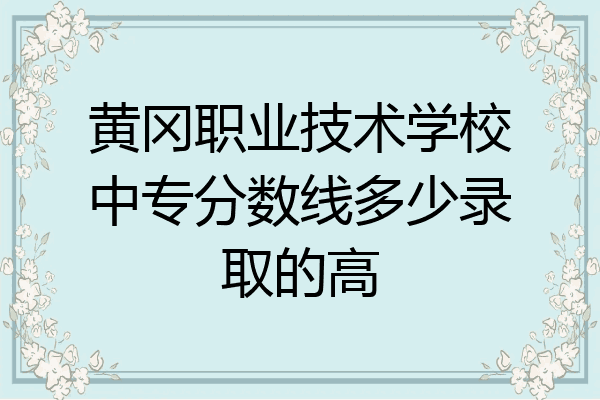 黄冈职业技术学校中专分数线多少录取的高