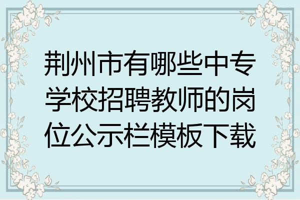 荆州市有哪些中专学校招聘教师的岗位公示栏模板下载