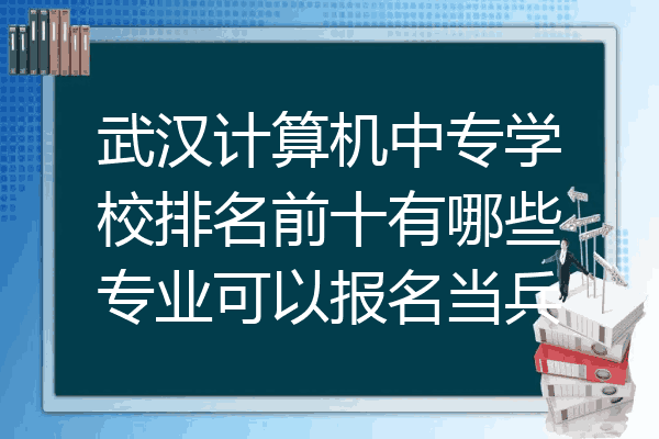 武汉计算机中专学校排名前十有哪些专业可以报名当兵