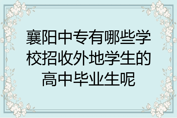 襄阳中专有哪些学校招收外地学生的高中毕业生呢