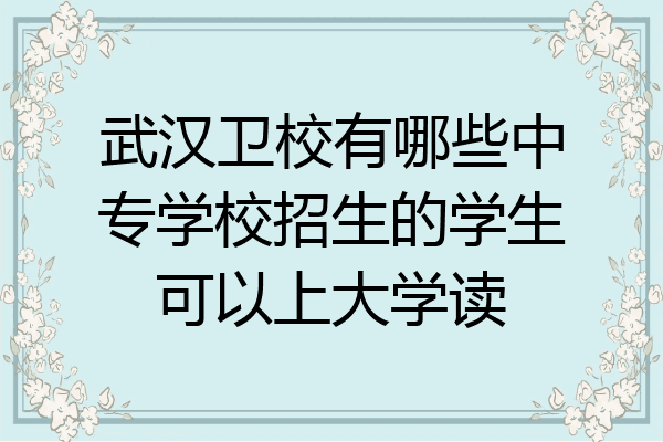 武汉卫校有哪些中专学校招生的学生可以上大学读