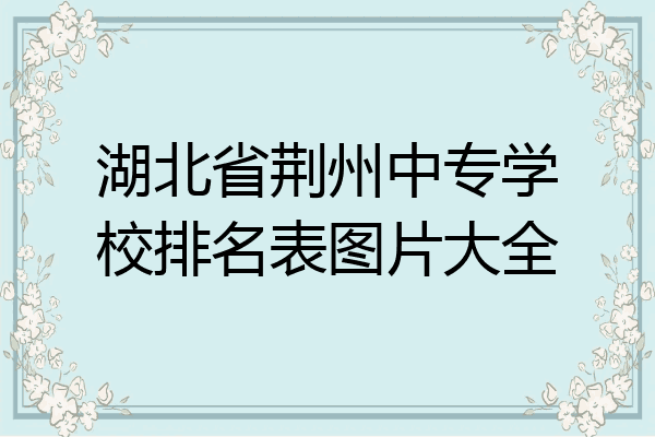 湖北省荆州中专学校排名表图片大全