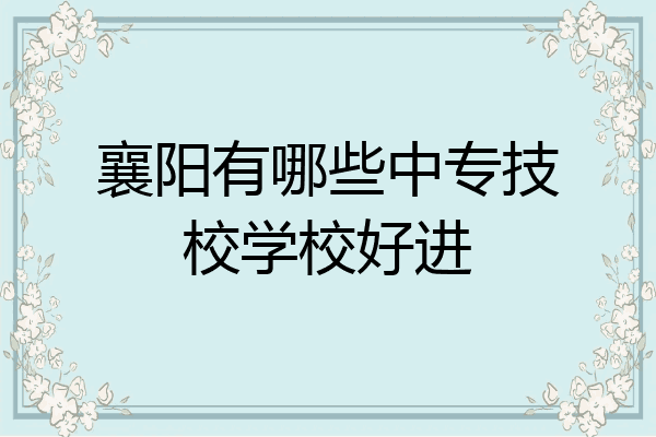 襄阳有哪些中专技校学校好进