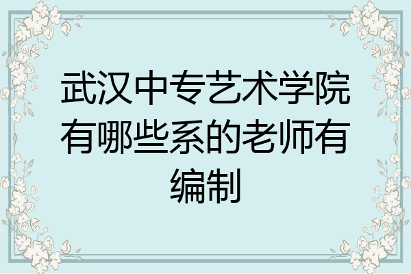 武汉中专艺术学院有哪些系的老师有编制