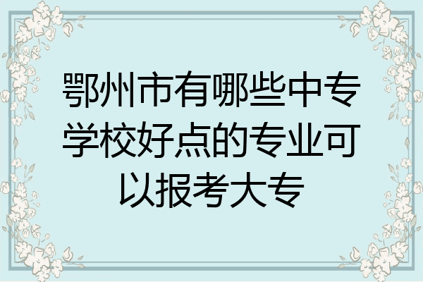 鄂州市有哪些中专学校好点的专业可以报考大专