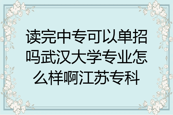 读完中专可以单招吗武汉大学专业怎么样啊江苏专科