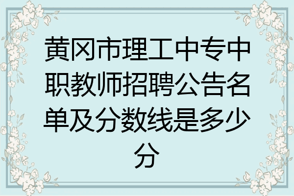 黄冈市理工中专中职教师招聘公告名单及分数线是多少分