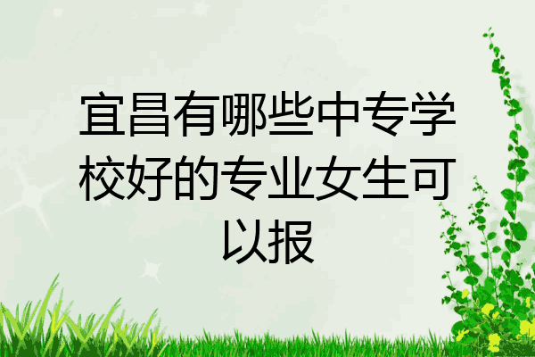 宜昌有哪些中专学校好的专业女生可以报
