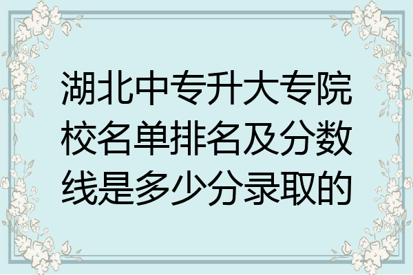 湖北中专升大专院校名单排名及分数线是多少分录取的
