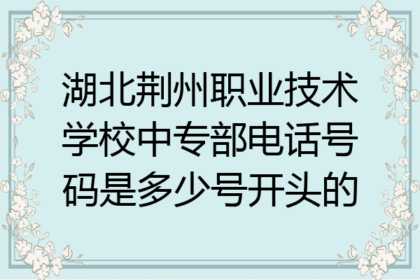 湖北荆州职业技术学校中专部电话号码是多少号开头的