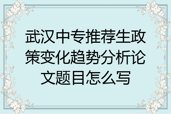武汉中专推荐生政策变化趋势分析论文题目怎么写