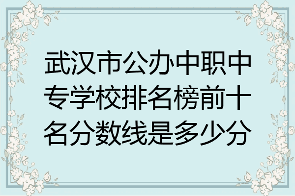 武汉市公办中职中专学校排名榜前十名分数线是多少分