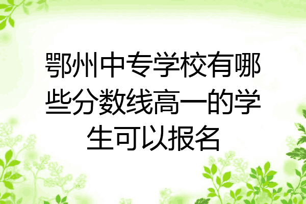 鄂州中专学校有哪些分数线高一的学生可以报名
