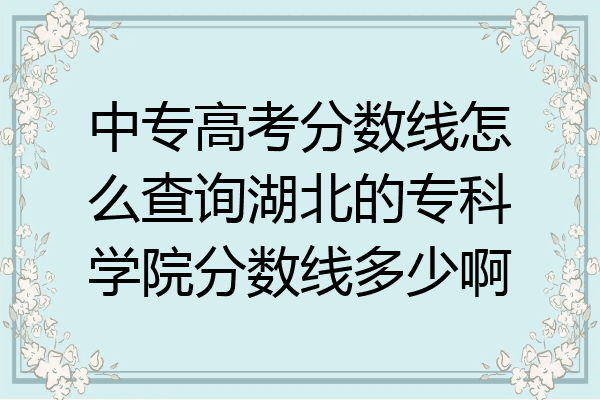 中专高考分数线怎么查询湖北的专科学院分数线多少啊