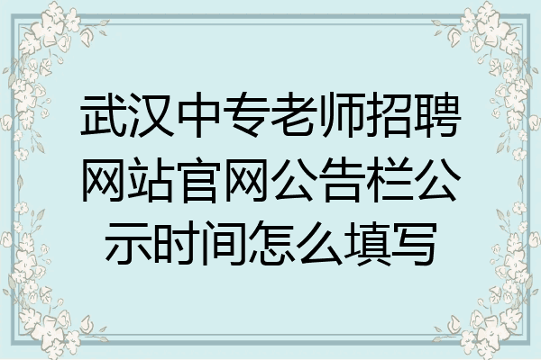 武汉中专老师招聘网站官网公告栏公示时间怎么填写