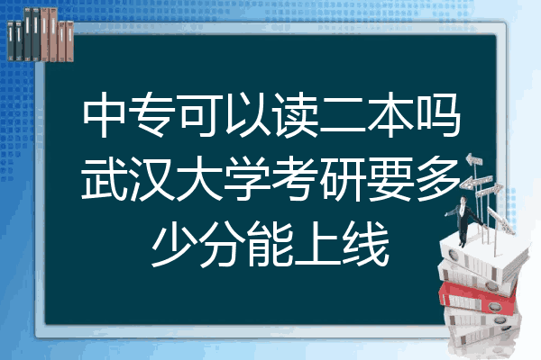 中专可以读二本吗武汉大学考研要多少分能上线