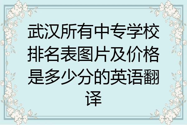 武汉所有中专学校排名表图片及价格是多少分的英语翻译