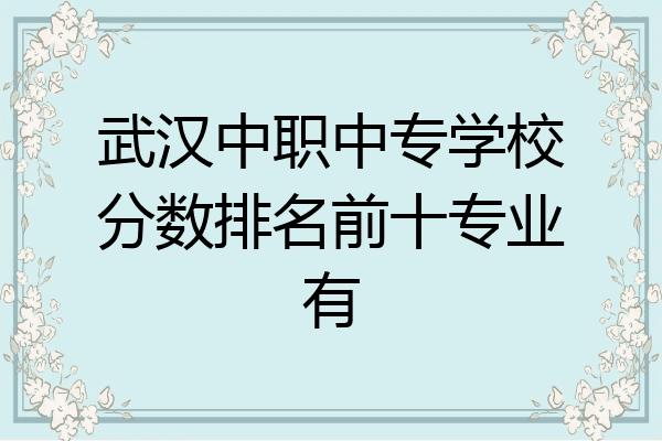 武汉中职中专学校分数排名前十专业有