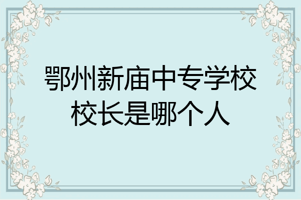 鄂州新庙中专学校校长是哪个人