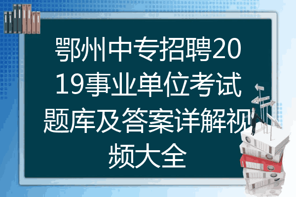 鄂州中专招聘2019事业单位考试题库及答案详解视频大全