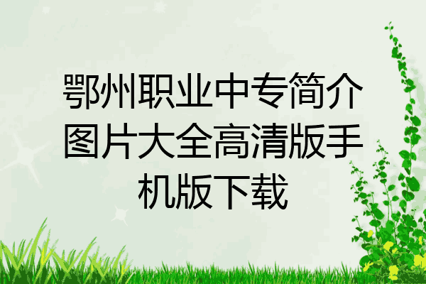 鄂州职业中专简介图片大全高清版手机版下载