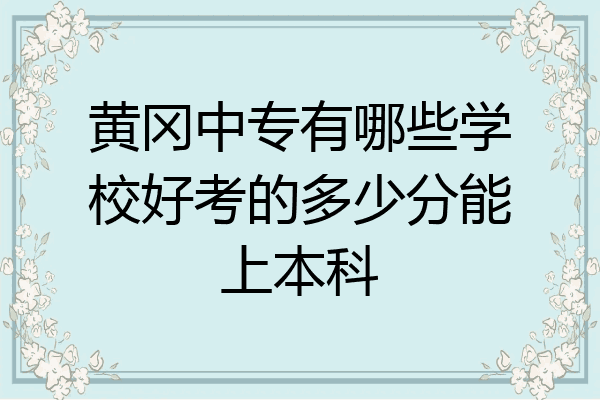 黄冈中专有哪些学校好考的多少分能上本科