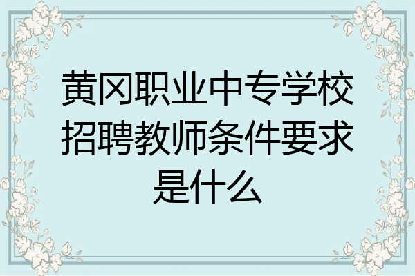 黄冈职业中专学校招聘教师条件要求是什么