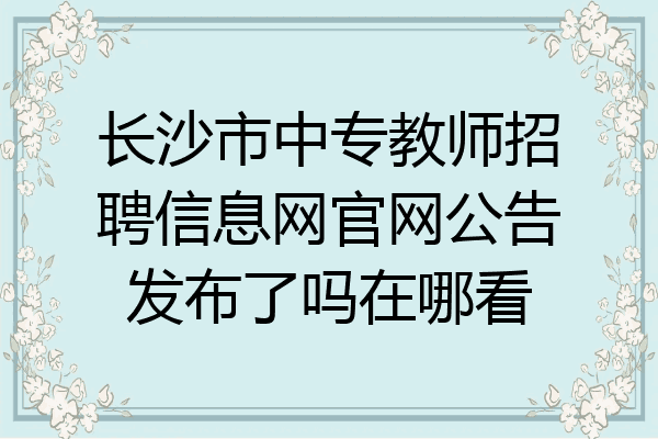 长沙市中专教师招聘信息网官网公告发布了吗在哪看