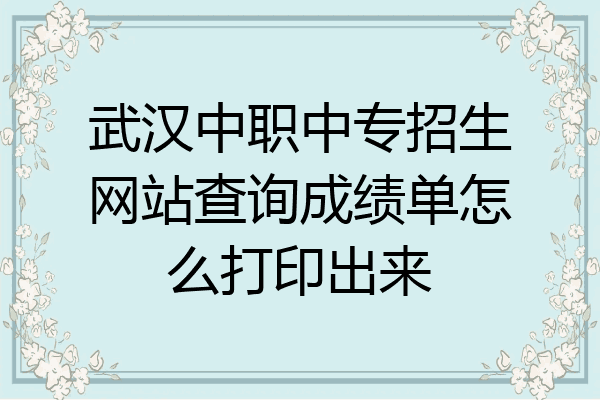 武汉中职中专招生网站查询成绩单怎么打印出来