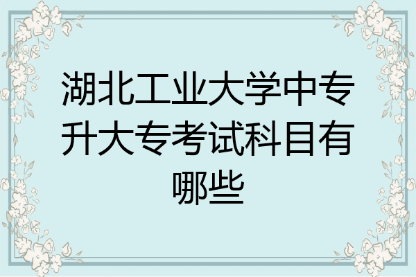 湖北工业大学中专升大专考试科目有哪些