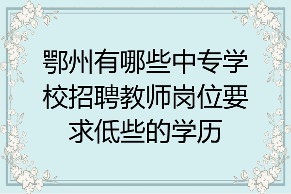 鄂州有哪些中专学校招聘教师岗位要求低些的学历