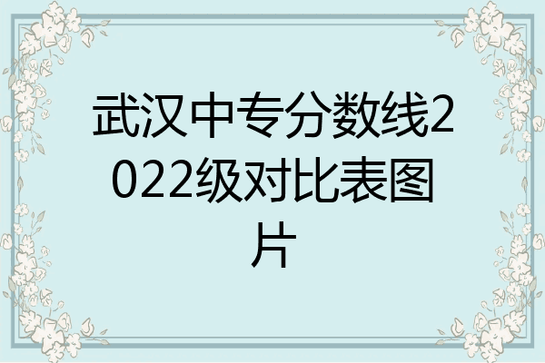 武汉中专分数线2022级对比表图片