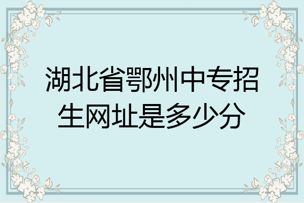 湖北省鄂州中专招生网址是多少分