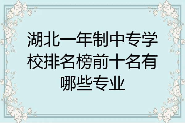 湖北一年制中专学校排名榜前十名有哪些专业