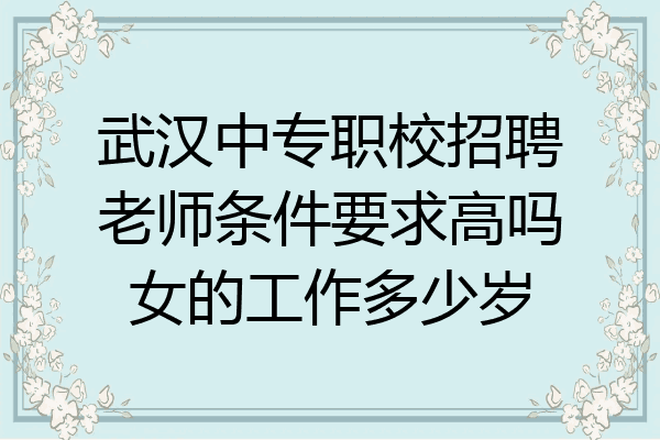 武汉中专职校招聘老师条件要求高吗女的工作多少岁