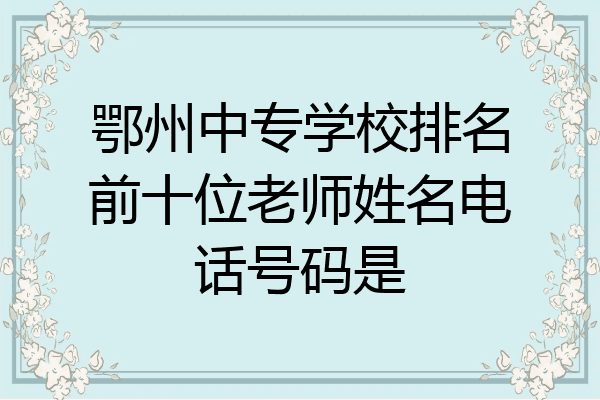 鄂州中专学校排名前十位老师姓名电话号码是