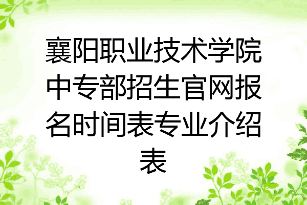 襄阳职业技术学院中专部招生官网报名时间表专业介绍表