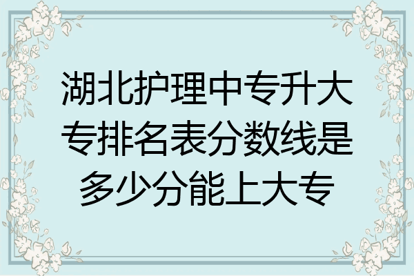 湖北护理中专升大专排名表分数线是多少分能上大专