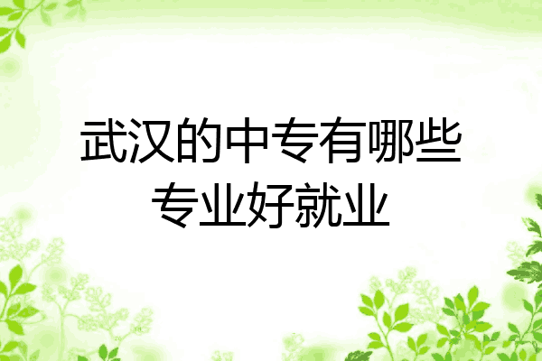 武汉的中专有哪些专业好就业