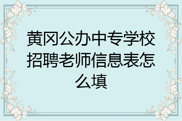 黄冈公办中专学校招聘老师信息表怎么填