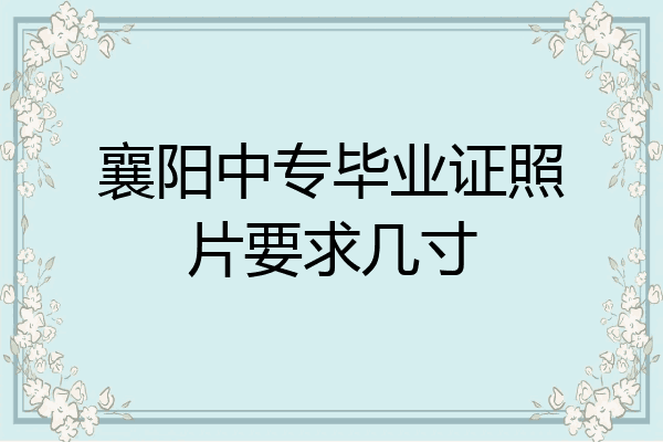 襄阳中专毕业证照片要求几寸