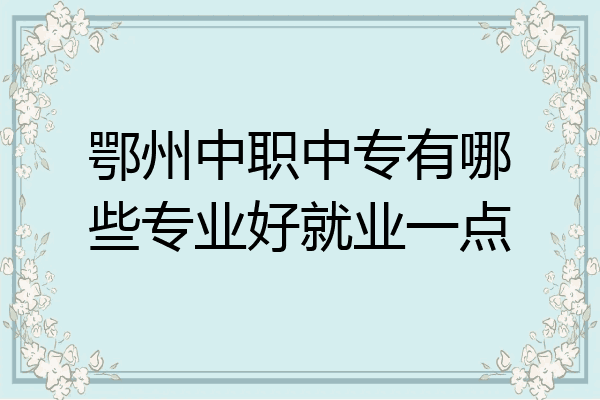 鄂州中职中专有哪些专业好就业一点