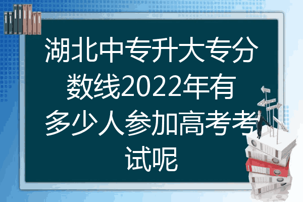 湖北中专升大专分数线2022年有多少人参加高考考试呢