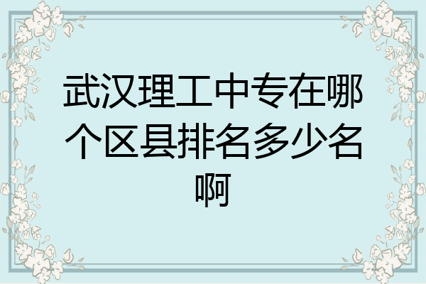 武汉理工中专在哪个区县排名多少名啊