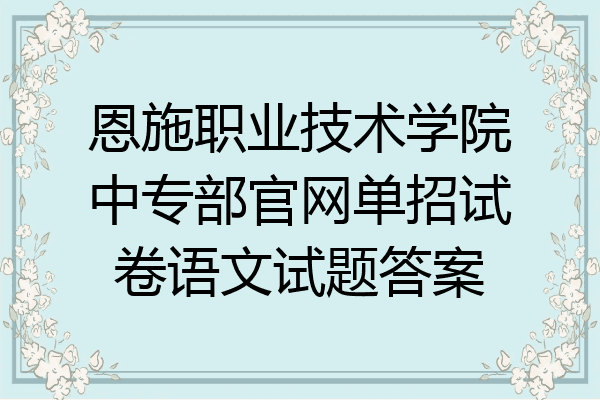 恩施职业技术学院中专部官网单招试卷语文试题答案